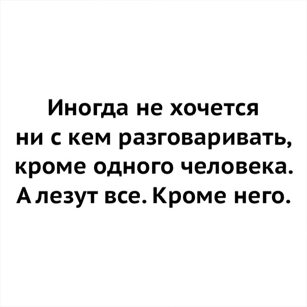 Просто не с кем поговорить. Иногда не хочется ни с кем разговаривать кроме одного человека. Лезут все кроме одного. Не хочу ни с кем общаться. Все лезут кроме того с кем хочешь.