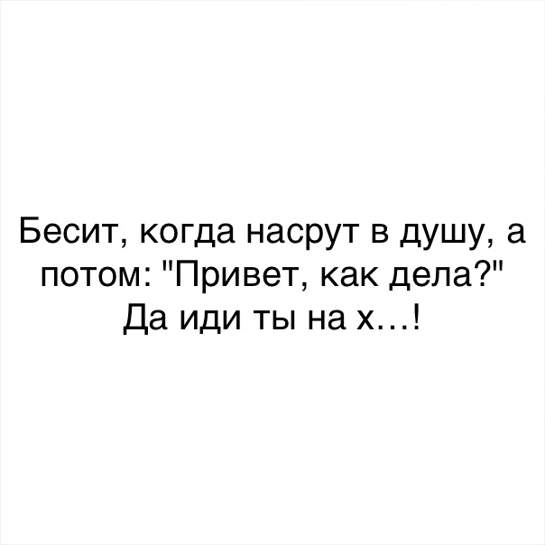 Потом пишет. Бесит когда насрут в душу а потом привет как дела. Бесит когда насрут в душу. Бесит когда нагадят в душу. Бесит когда насрут в душу а потом.