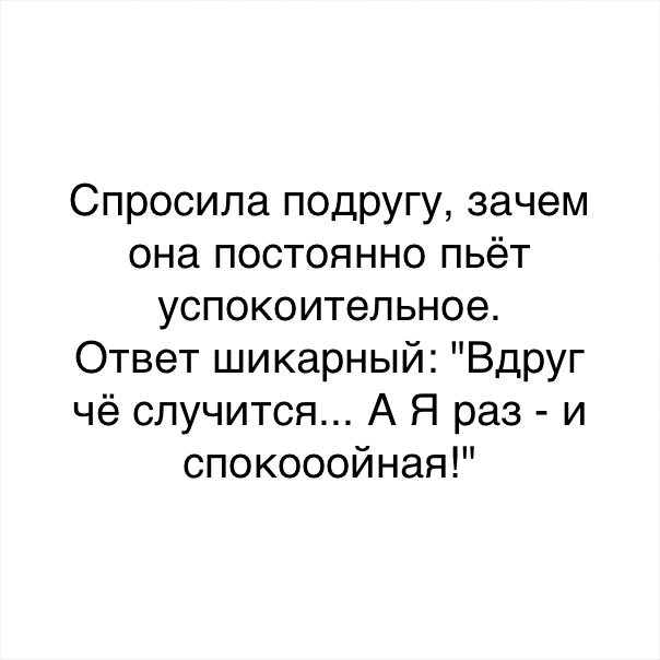 Спросила подрУГу зачем она постоянно пьёт успокоительное Ответ шикарный Вдруг чё случится А Я раз и спокооойная