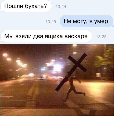 Пошли бухать Не могу я умер мы взяли два ящика вискаря