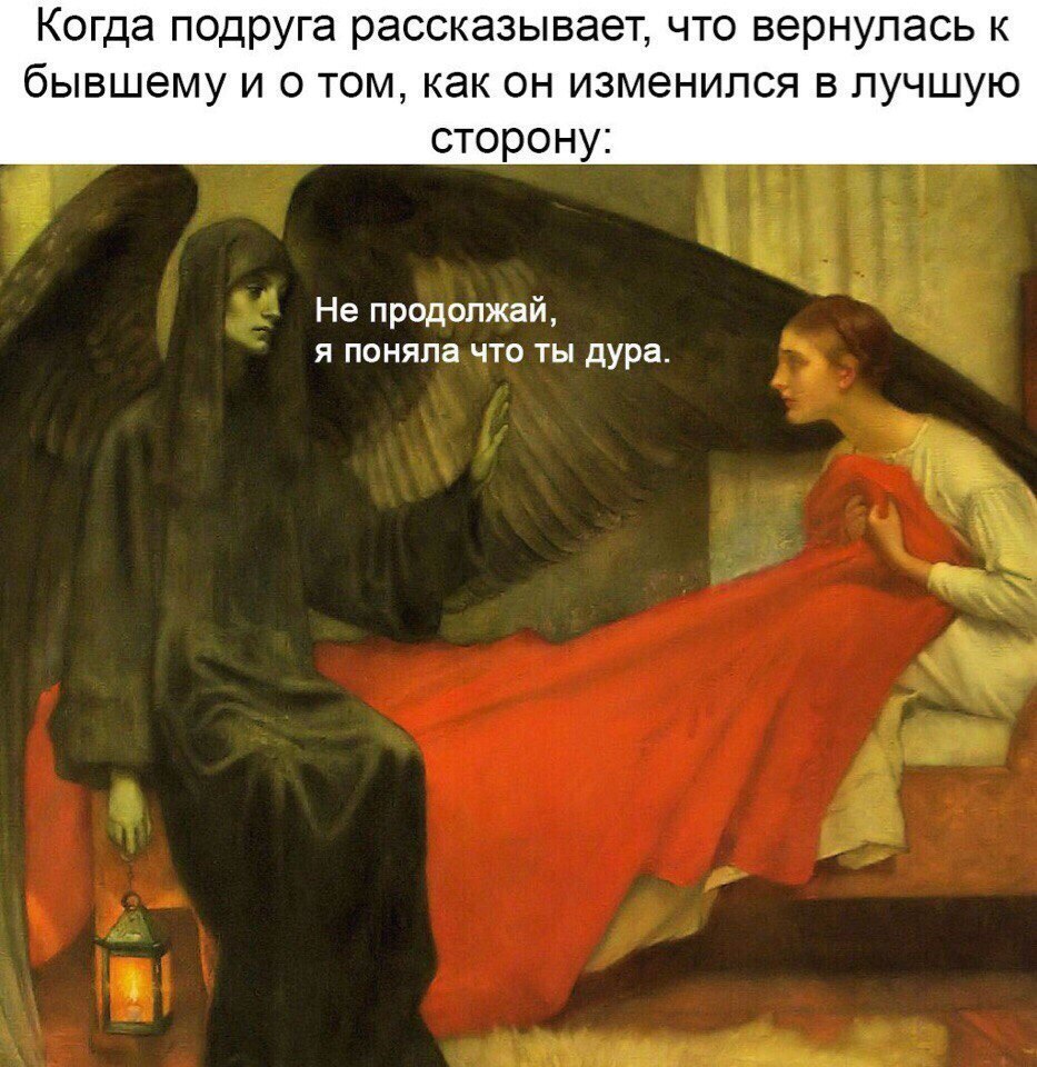 Когда подруга рассказывает что вернулась к бывшему и о том как он изменился в лучшую сторону Не продолжай я поняла что ты дура