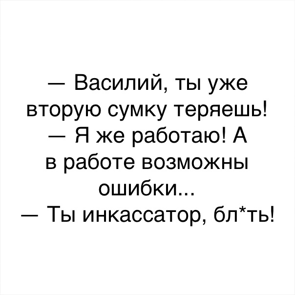 Василий ты уже вторую сумку теряешь Я же работаю А в работе возможны ошибки Ты инкассатор блть
