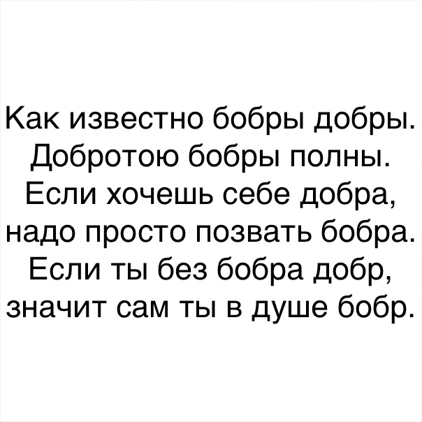 Как известно бобры добры Добротою бобры полны Если хочешь себе добра надо просто позвать бобра Если ты без бобра добр значит сам ты в душе бобр