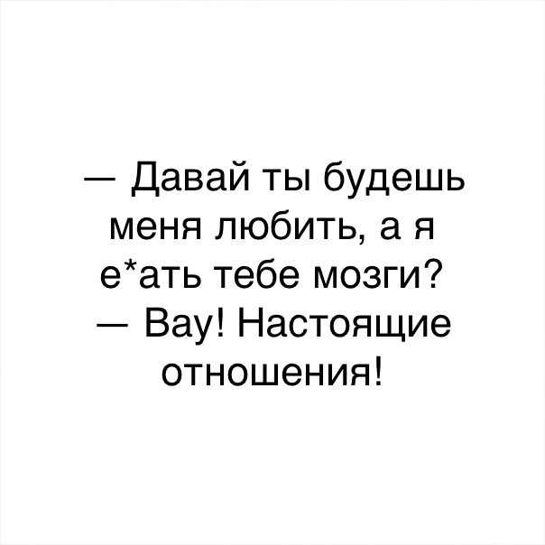 Давай ты будешь меня любить а я еать тебе мозги Вау Настоящие отношения