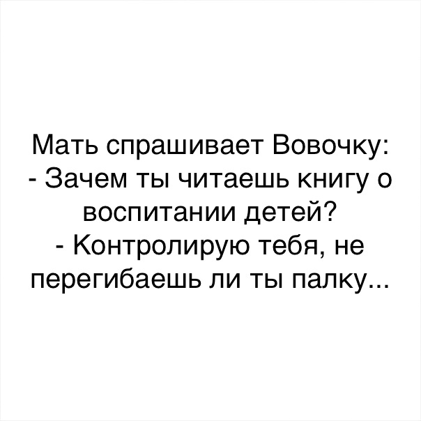 Мать спрашивает Вовочку Зачем ты читаешь книгу о воспитании детей Контролирую тебя не перегибаешь ли ты палку