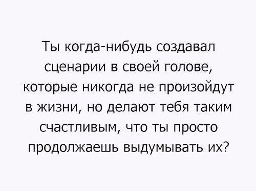 Ты когда нибудь создавап сценарии в своей голове которые никогда не произойдут в жизни но делают тебя таким счастливым что ты просто продолжаешь выдумывать их