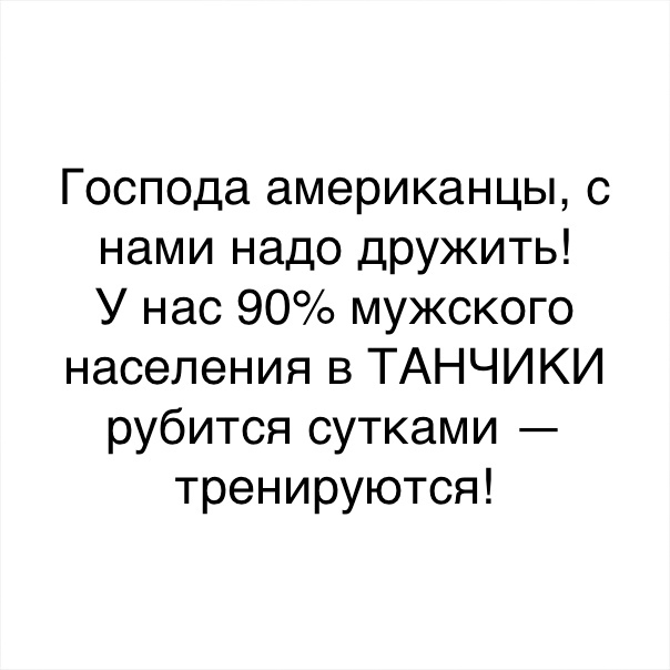 Господа американцы с нами надо дружить У нас 90 мужского населения в ТАНЧИКИ рубится сутками тренируются