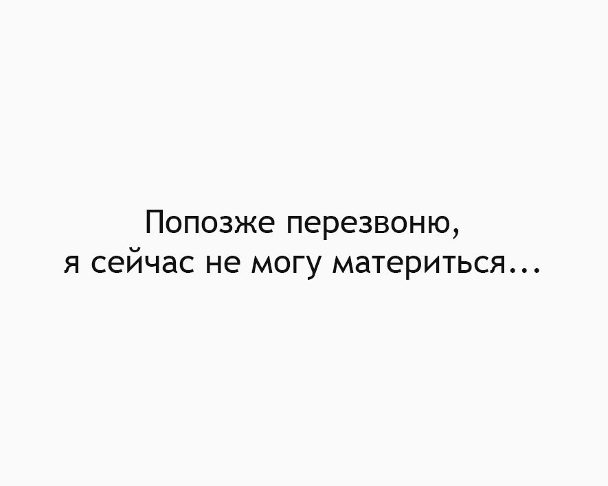 ПОПОЗЖЭ перезвоню Я сейчас не МОГУ МдТЭРИТЬСЯ