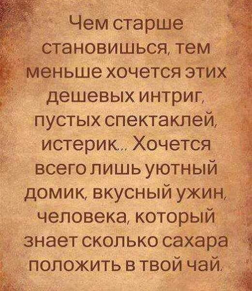 _ Чем старше становишься тем меньше хочется эт дешевых интриг пустых спектаклей истерик ХочеТСЯ всего лишь уютный домик вкусный ужин человека который знает сколько саХарЗ положить в твой чаи