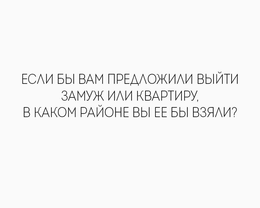 ЕСАИ БЫ ВАМ ПРЕДОЖИАИ ВЫЙТИ ЗАМУЖ ИАИ КВАРТИРУ В КАКОМ РАЙОНЕ ВЫ ЕЕ БЫ ВЗЯАИ
