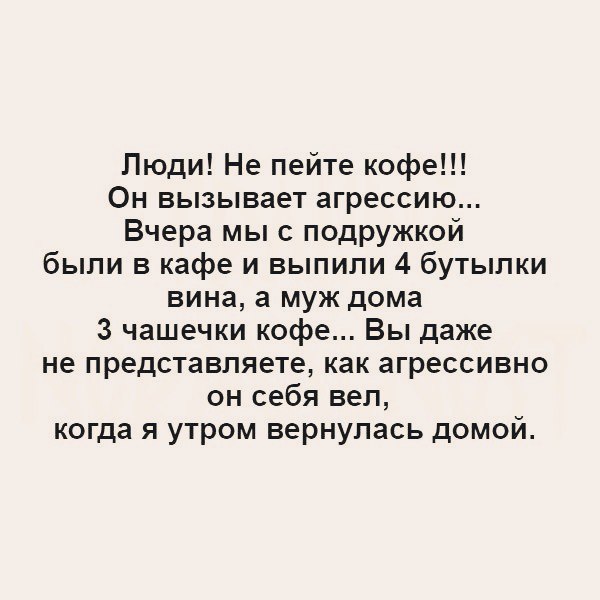 Люди Не пейте кофе Он вызывает агрессию Вчера мы с подружкой были в кафе и выпили 4 бутылки вина а муж дома 3 чашечки кофе Вы даже не представляете как агрессивно он себя вел когда я утром вернулась домой
