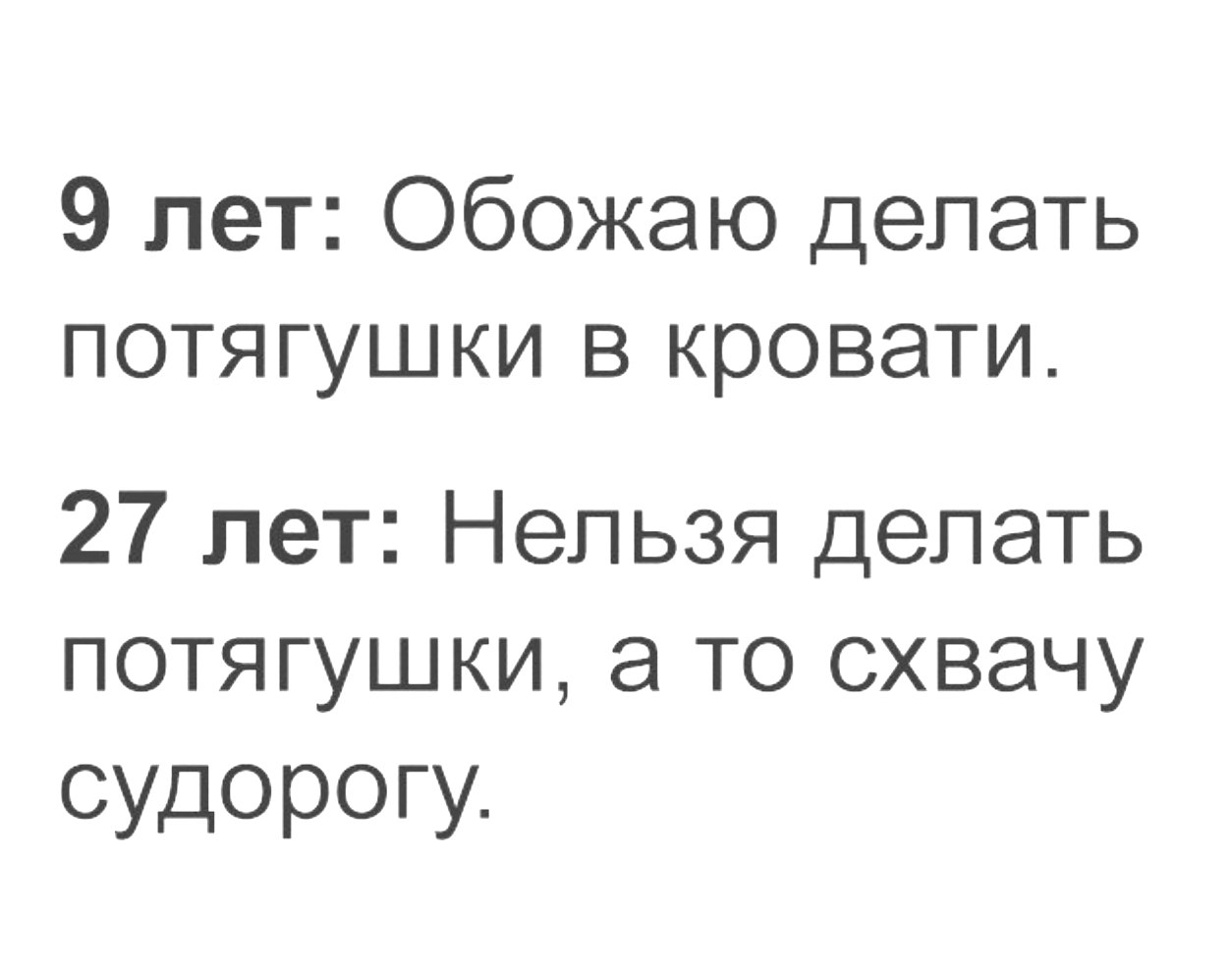 9 лет Обожаю делать потягушки в кровати 27 лет Нельзя делать потягушки а то схвачу судорогу