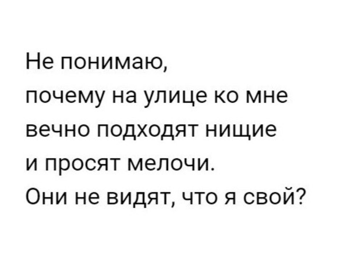 Не понимаю почему на улице ко мне вечно подходят нищие и просят мелочи Они не видят что я свой