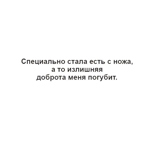 Специально стала есть ножа а то излишняя доброта меня погубит