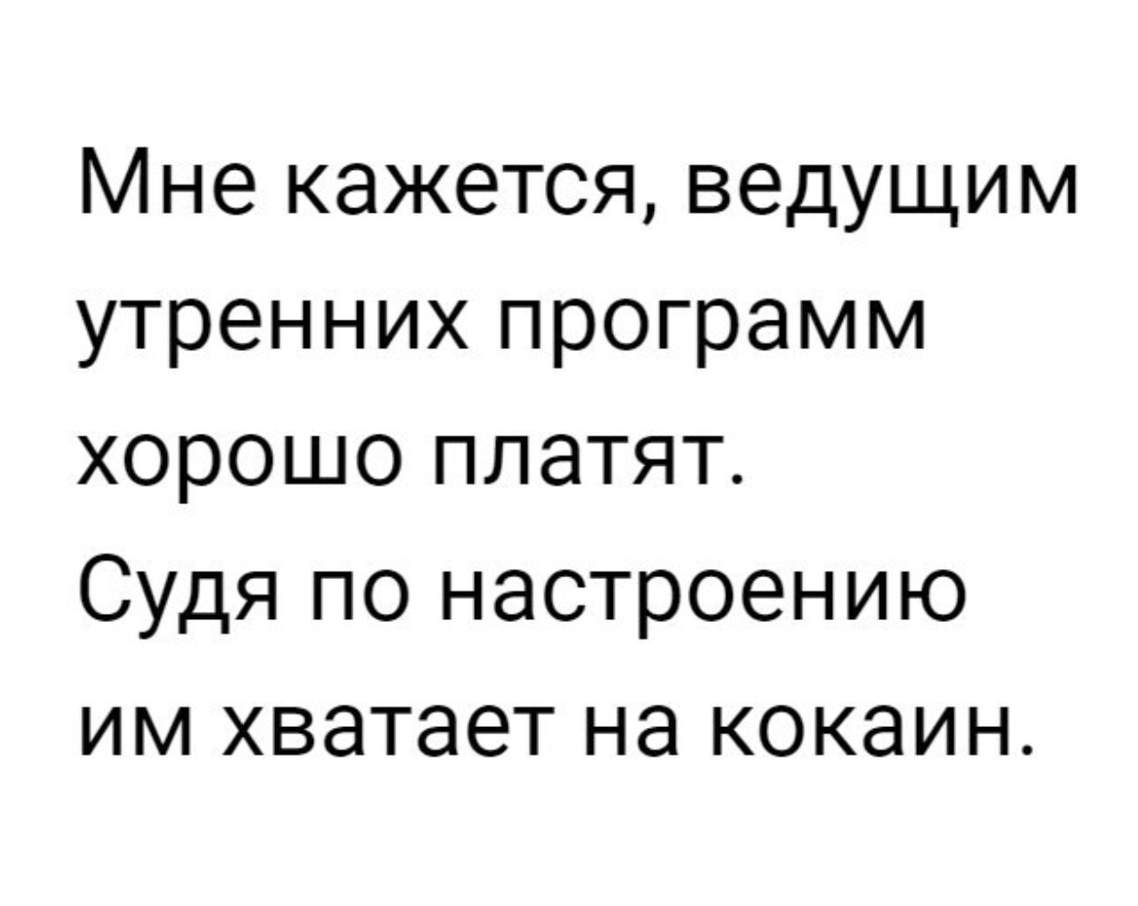 Мне кажется ведущим утренних программ хорошо платят Судя по настроению им хватает на кокаин
