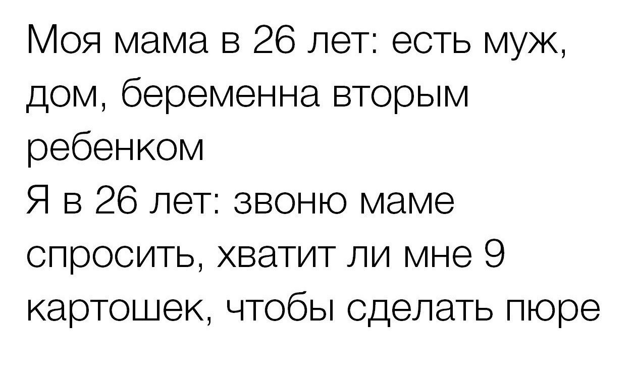 Моя мама в 26 лет есть муж дом беременна вторым ребенком Я в 26 лет звоню маме опросить хватит ли мне 9 картошек чтобы сделать пюре
