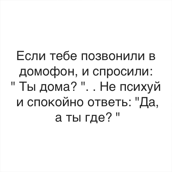 Если тебе позвонили в домофон и спросили Ты дома Не психуй и спокойно ответь Да а ты где