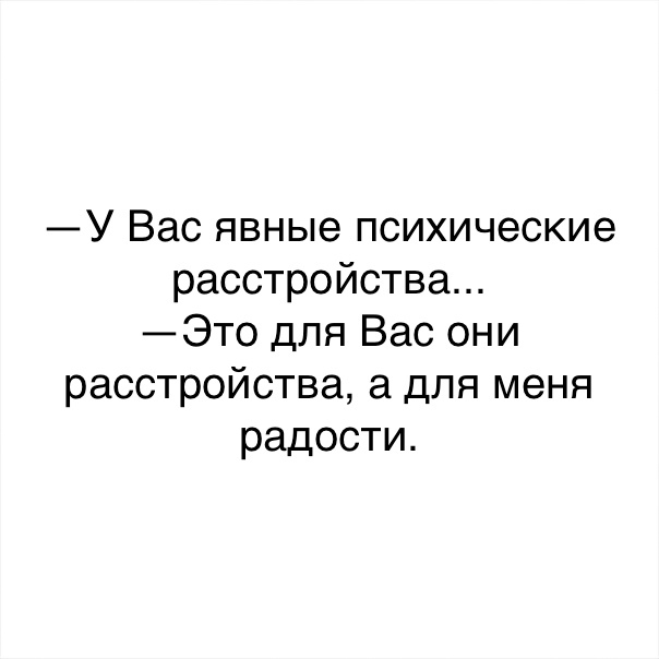 У Вас явные психические расстройства Это для Вас они расстройства а для меня радости
