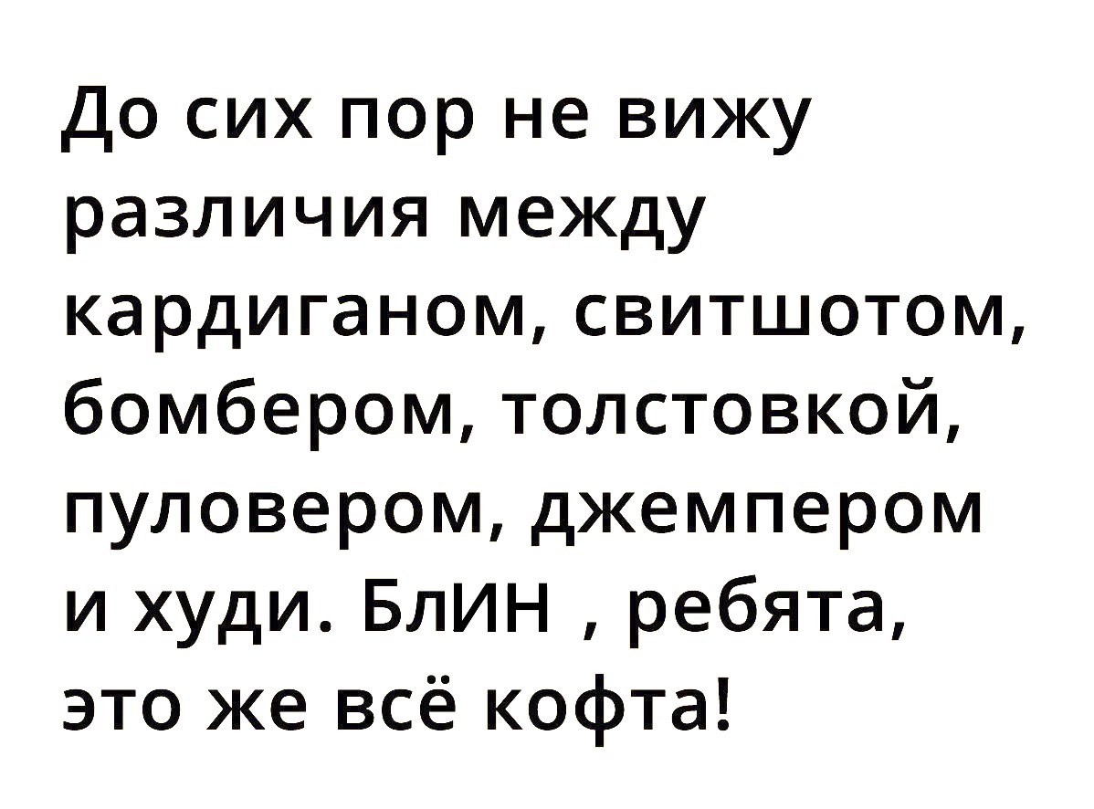 До сих пор не вижу различия между кардиганом свитшотом бомбером толстовкой пуловером джемпером и худи БлИН ребята это же всё кофта