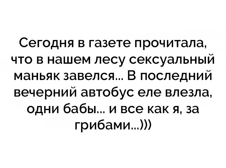 Сегодня в газете прочитала что в нашем лесу сексуальный маньяк завелся В последний вечерний автобус еле влезла одни бабы и все как я за грибами