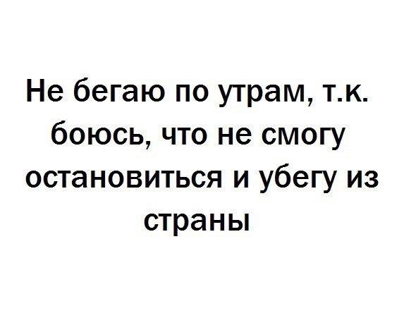 Не бегаю по утрам тк боюсь что не смогу остановиться и убегу из страны