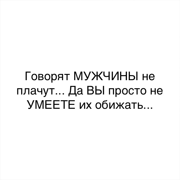 Говорят МУЖЧИНЫ не плачут Да ВЫ просто не УМЕЕТЕ их обижать