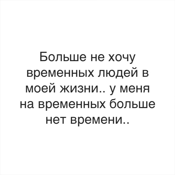 Больше не хочу временных людей в моей жизни у меня на временных больше нет времени