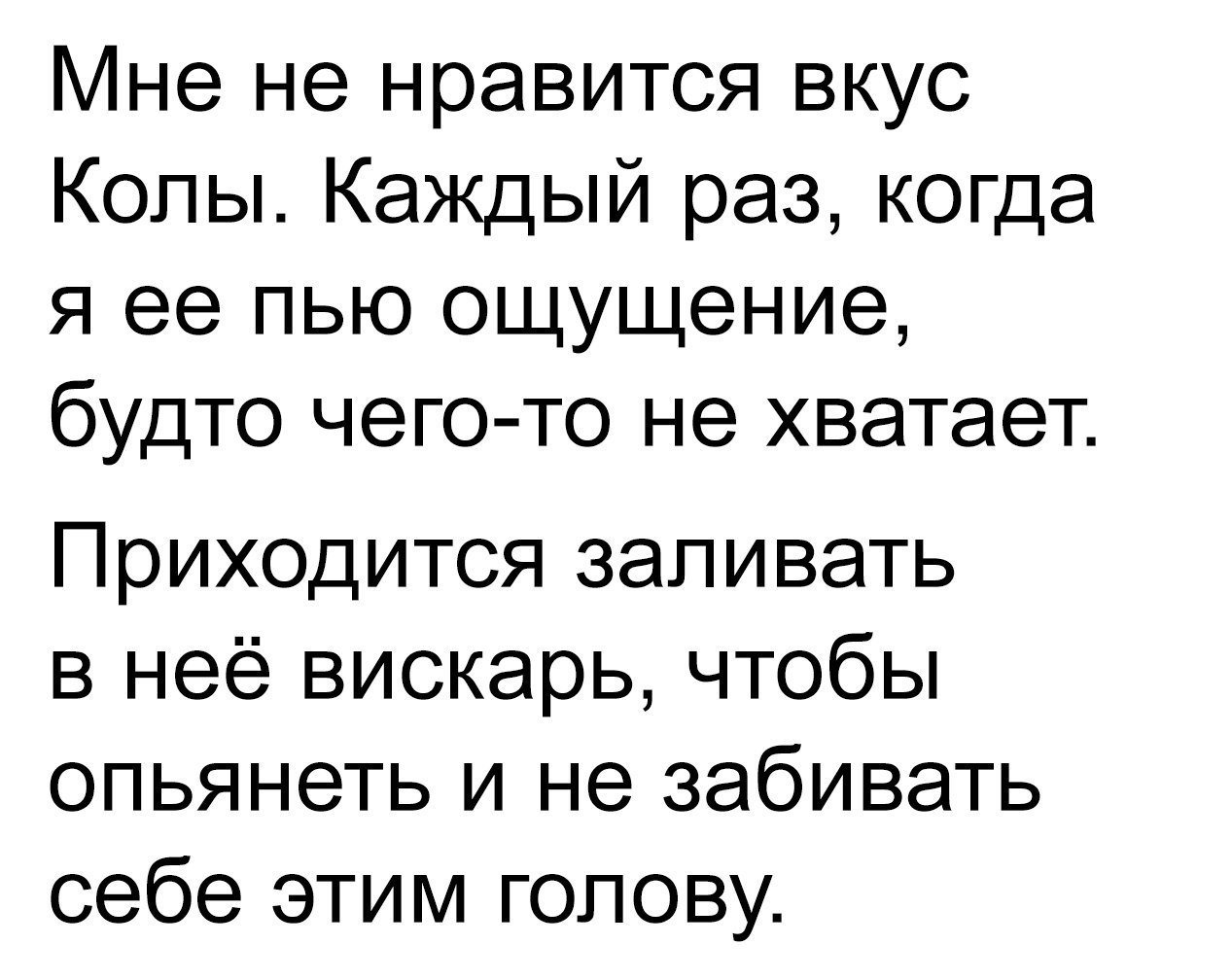 Мне не нравится вкус Колы Каждый раз когда я ее пью ощущение будто чего то не хватает Приходится запивать в неё вискарь чтобы опьянеть и не забивать себе этим голову