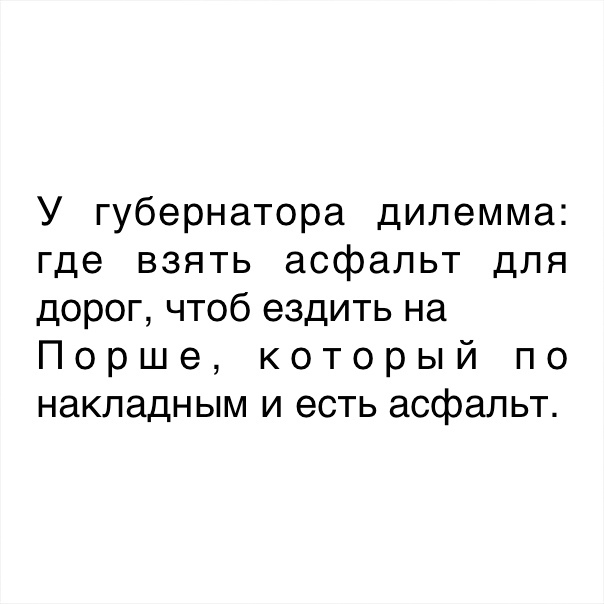 У губернатора дилемма где взять асфальт для дорог чтоб ездить на Порше который по накладным и есть асфальт