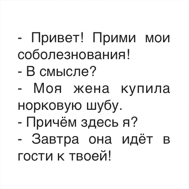 Привет Прими мои соболезнования Всмысле Моя жена купила норковую шубу Причём здесь я Завтра она идёт в гости к твоей
