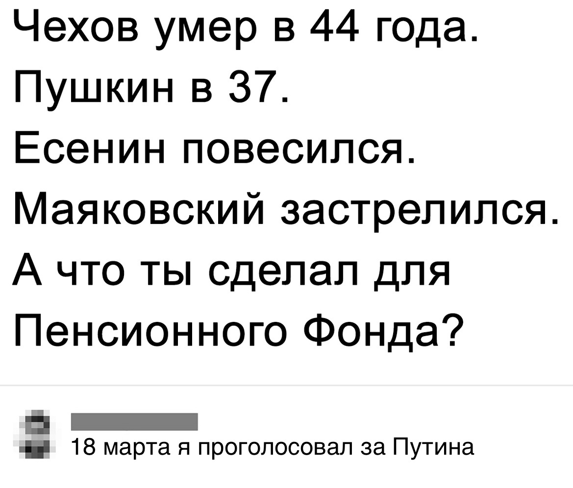 Чехов умер в 44 года Пушкин в 37 Есенин повесился Маяковский застрелился А что ты сделал для Пенсионного Фонда _ д 18 марта я проголосовал за Путина
