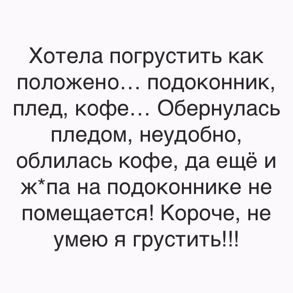 Хотела погрустить как положено подоконник плед кофе Обернулась пледом неудобно облилась кофе да ещё и жпа на подоконнике не помещается Короче не умею я грустить