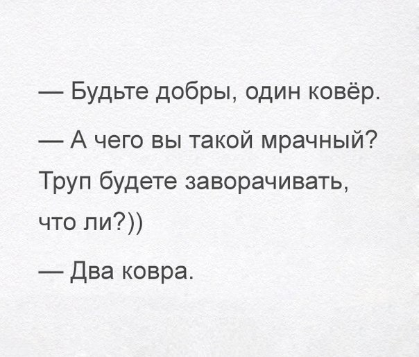 Будьте добры один ковёр А чего вы такой мрачный Труп будете заворачивать что ли Два ковра