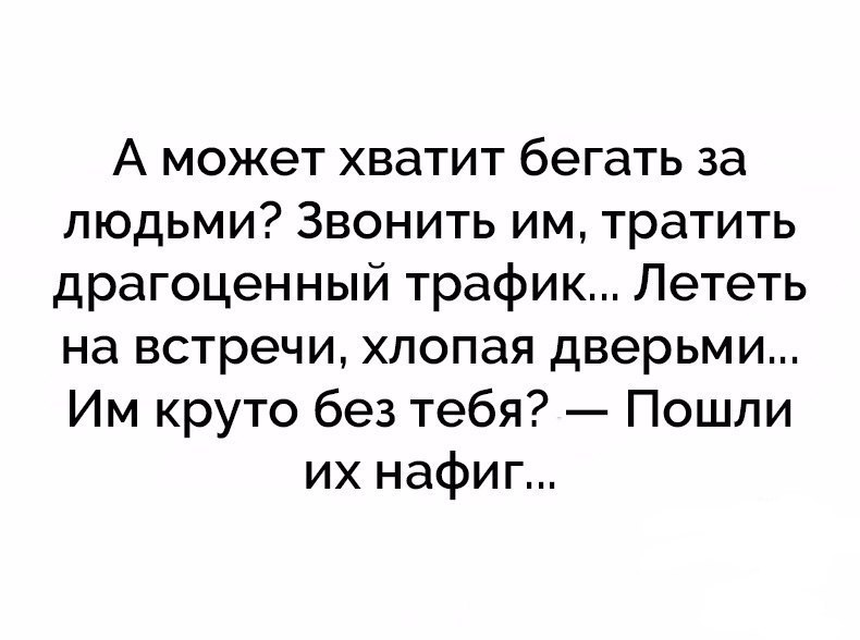 А может хватит бегать за людьми Звонить им тратить драгоценный трафик Лететь на встречи хлопая дверьми Им круто без тебя Пошли их нафиг
