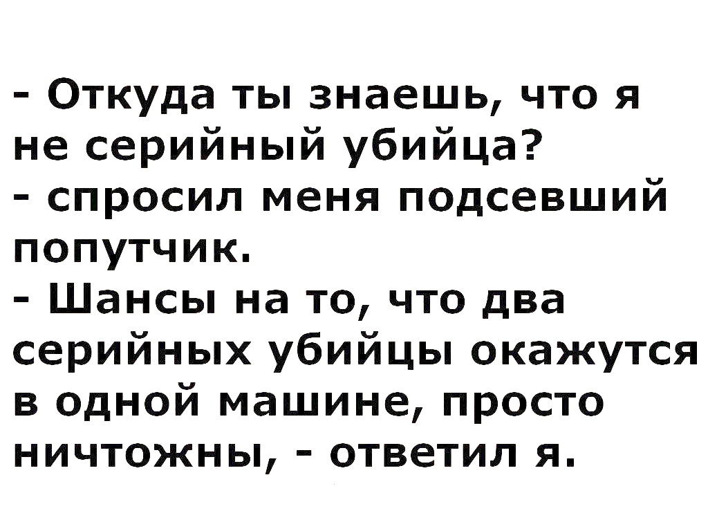 Откуда ты знаешь что я не серийный убийца спросил меня подсевший попутчик Шансы на то что два серийных убийцы окажутся в одной машине просто ничтожны ответил я