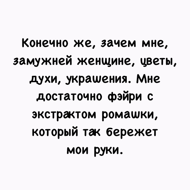 Конечно же зачем мне замужней женщине цветы духи украшения Мне достаточно фэйри с экстрактом ромашки который так бережет мои руки