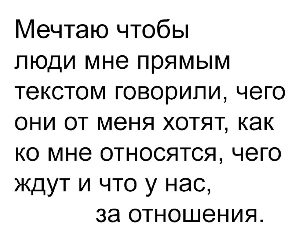 Мечтаю чтобы люди мне прямым текстом говорили чего они от меня хотят как ко мне относятся чего ждут и что у нас за отношения