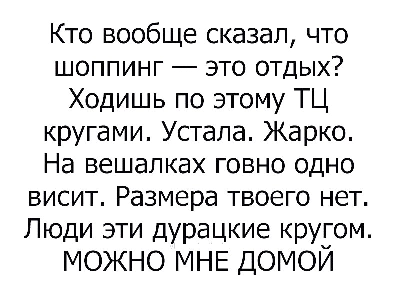 Кто вообще сказал что шоппинг это отдых Ходишь по этому ТЦ кругами Устала Жарко На вешалках говно одно висит Размера твоего нет Люди эти ДураЦкие кругом можно МНЕ домой