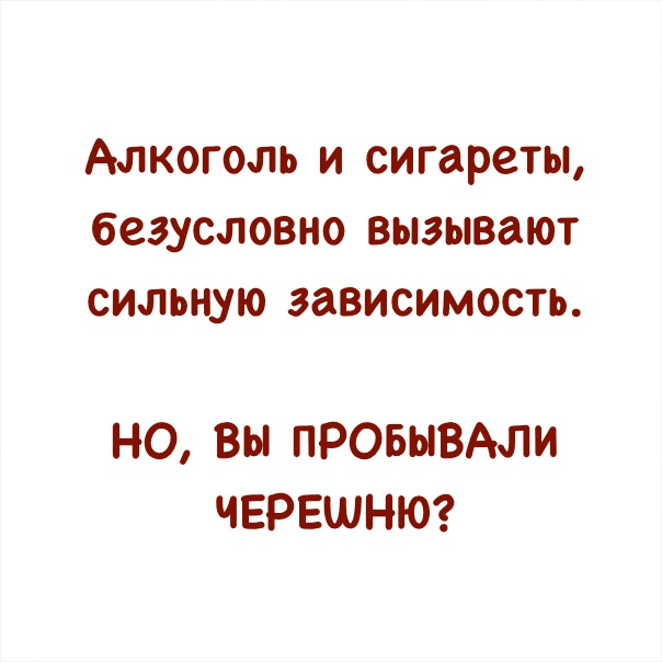 Алкоголь и сигареты безусловно вызывают сильную зависимость НО Вы ПРОБЫВАЛИ ЧЕРЕШНЮ