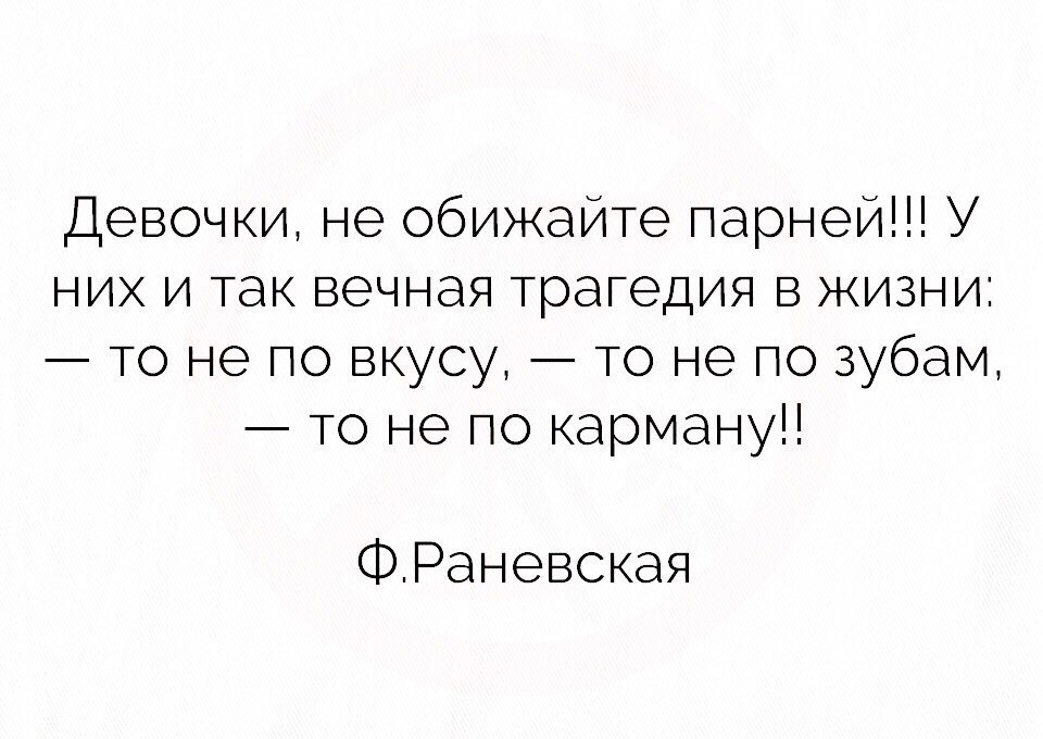Девочки не обижайте парней У них и так вечная трагедия в жизни то не по вкусу то не по зубам то не по карману ФРаневская