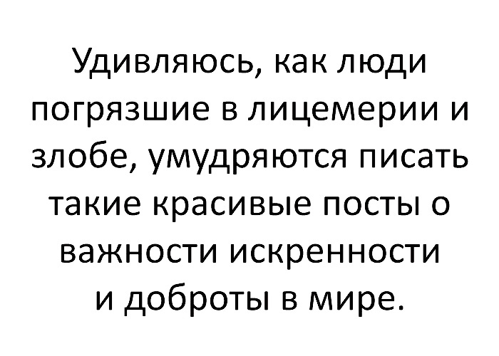 Удивляюсь как люди погрязшие в лицемерии и злобе умудряются писать такие красивые посты о важности искренности и доброты в мире