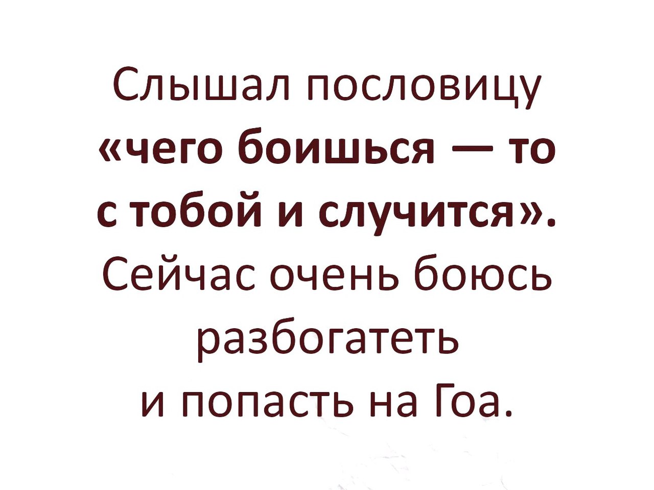 Слышал пословицу чего боишься то с тобой и случится Сейчас очень боюсь разбогатеть и попасть на Гоа