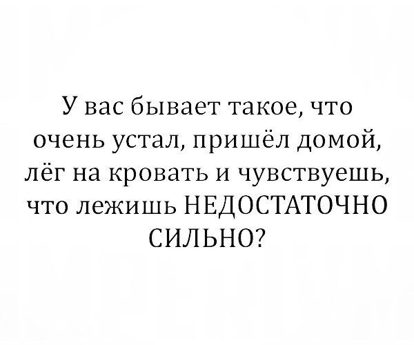 У вас бывает такое что очень устал пришёл домой лёг на кровать и чувствуешь что лежишь НЕДОСТАТОЧНО СИЛЬНО