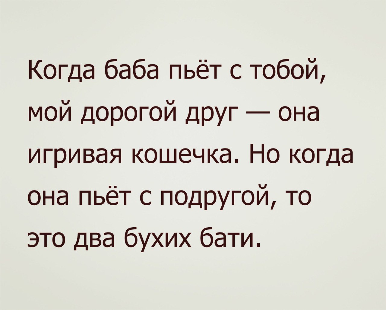 Когда баба пьёт с тобой мой дорогой Друг она игривая кошечка Но когда она пьёт с подругой то это два бухих бати