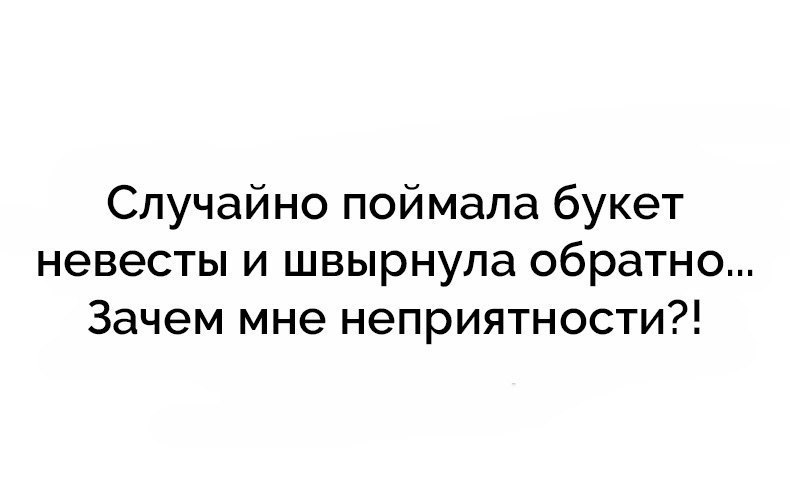 Зачем обратно. Поймала букет невесты цитаты. Случайно поймала букет невесты и швырнула обратно.