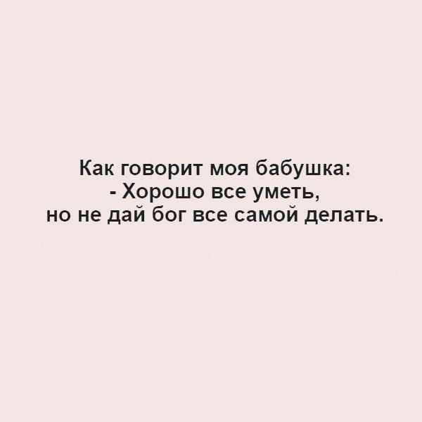 Как говорит моя бабушка Хорошо все уметь но не дай бог все самой делать