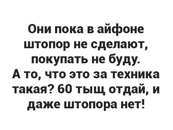 Они пока в айфоне штопор не сделают покупать не буду А то что это за техника такая 60 тыщ отдай и даже штопора нет