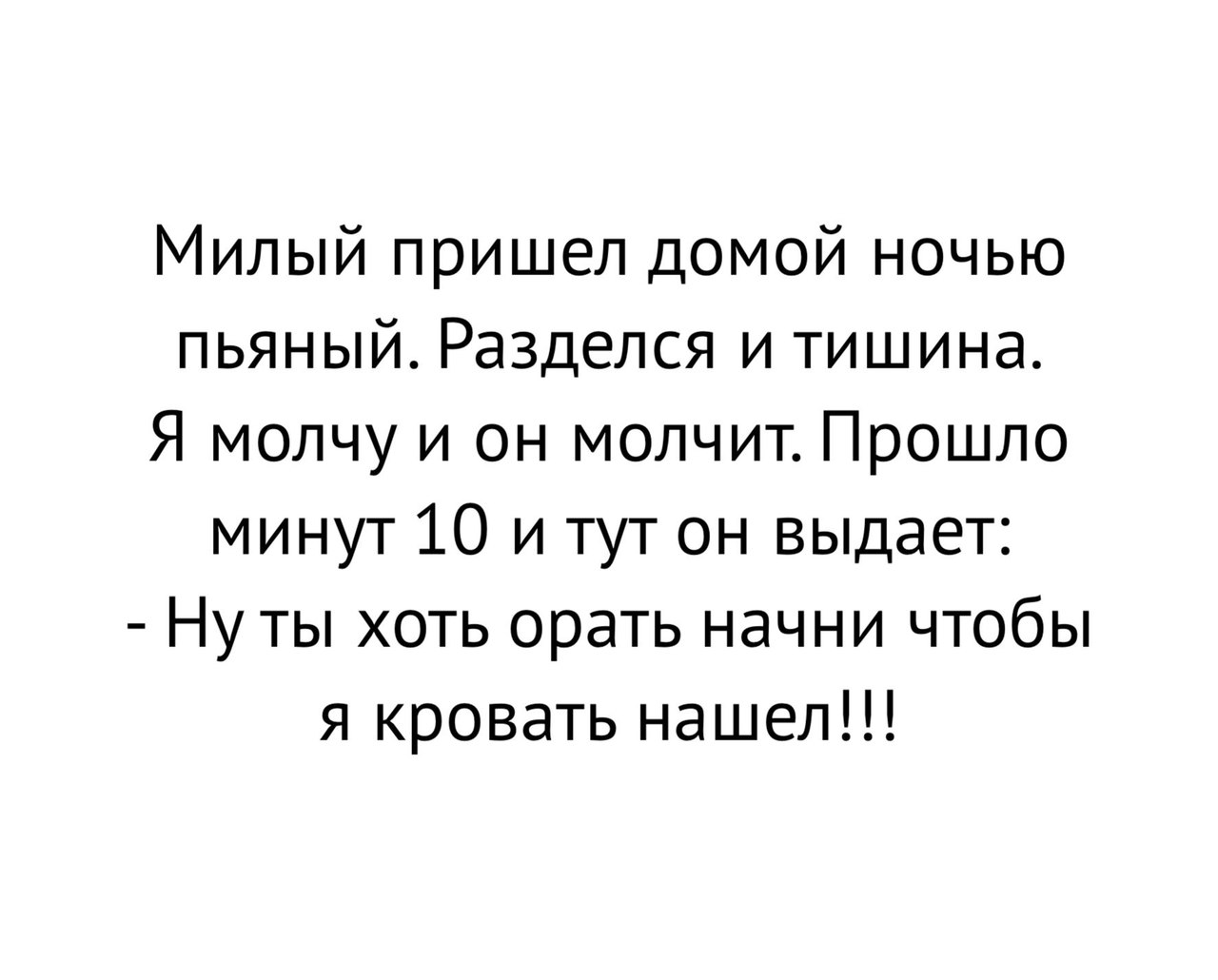 Милый пришел домой ночью пьяный Разделся и тишина Я молчу и он молчит Прошло минут 10 и тут он выдает Ну ты хоть орать начни чтобы я кровать нашел