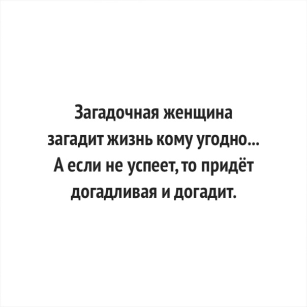 Загадочная женщина загадит жизнь кому угодно А если не успеет то придёт догадливая и догадит