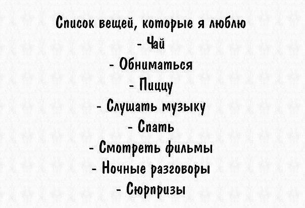 Список вещей которые я люблю Чай обниматься Пиццу Слушать музыку Спать Смотреть фильмы Ночные разговоры Сюрпризы
